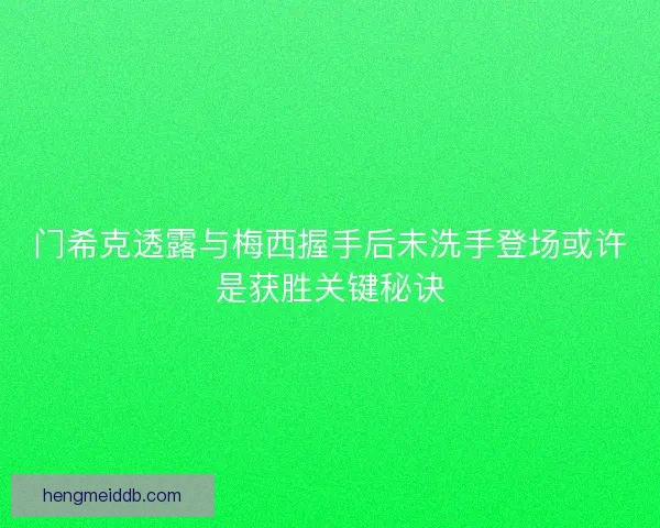 门希克透露与梅西握手后未洗手登场或许是获胜关键秘诀
