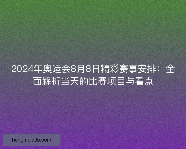 2024年奥运会8月8日精彩赛事安排：全面解析当天的比赛项目与看点