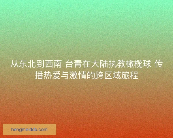 从东北到西南 台青在大陆执教橄榄球 传播热爱与激情的跨区域旅程