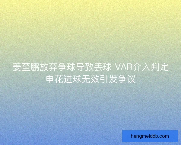 姜至鹏放弃争球导致丢球 VAR介入判定申花进球无效引发争议
